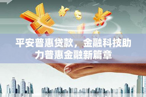 三台平安普惠贷款，金融科技助力普惠金融新篇章