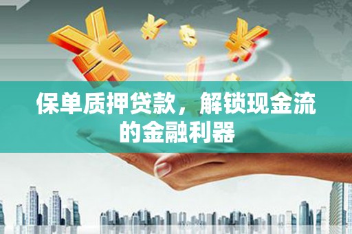 三台保单质押贷款，解锁现金流的金融利器