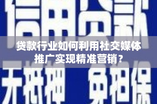 三台贷款行业如何利用社交媒体推广实现精准营销？