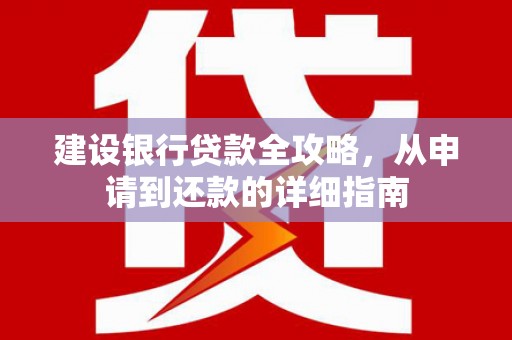 三台建设银行贷款全攻略，从申请到还款的详细指南
