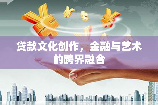 三台贷款文化创作，金融与艺术的跨界融合