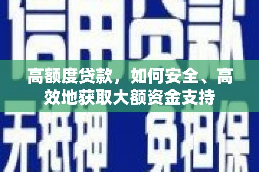 三台高额度贷款，如何安全、高效地获取大额资金支持