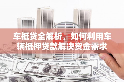 三台车抵贷全解析，如何利用车辆抵押贷款解决资金需求