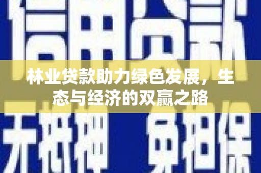 三台林业贷款助力绿色发展，生态与经济的双赢之路