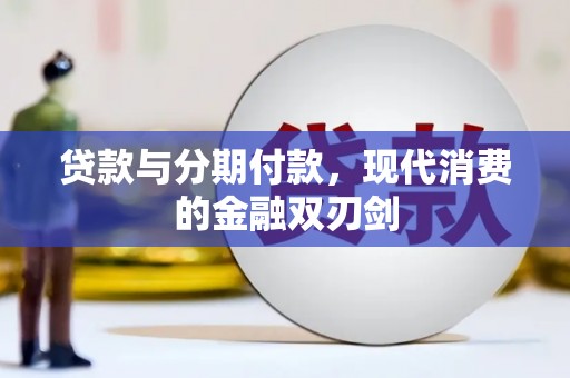 三台贷款与分期付款，现代消费的金融双刃剑