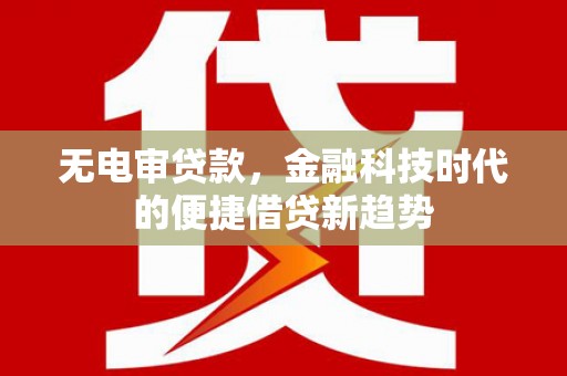 三台无电审贷款，金融科技时代的便捷借贷新趋势