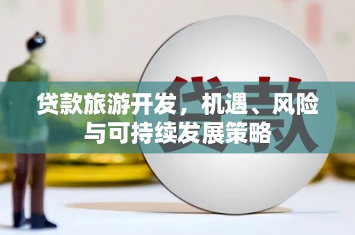 三台贷款旅游开发，机遇、风险与可持续发展策略