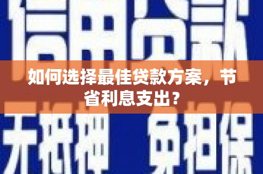 三台如何选择最佳贷款方案，节省利息支出？