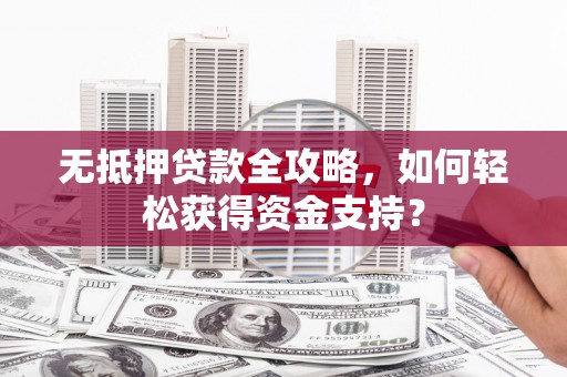 三台无抵押贷款全攻略，如何轻松获得资金支持？