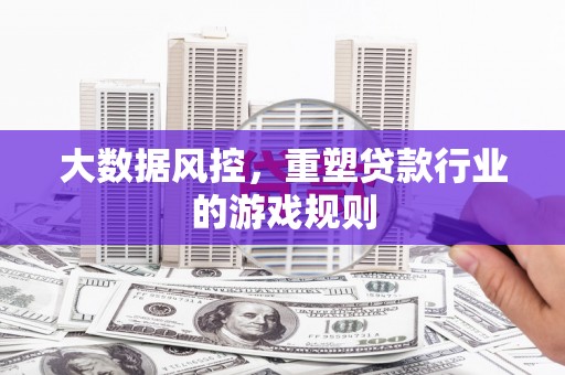 三台大数据风控，重塑贷款行业的游戏规则
