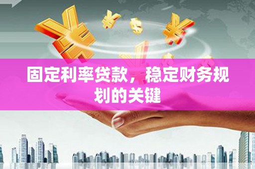 三台固定利率贷款，稳定财务规划的关键