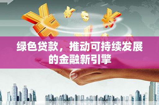 三台绿色贷款，推动可持续发展的金融新引擎
