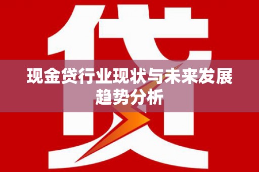 三台现金贷行业现状与未来发展趋势分析