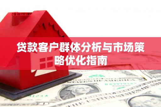 三台贷款客户群体分析与市场策略优化指南