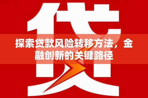 三台探索贷款风险转移方法，金融创新的关键路径