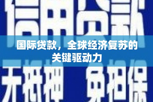 三台国际贷款，全球经济复苏的关键驱动力