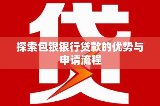 三台探索包银银行贷款的优势与申请流程