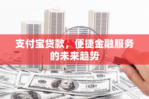 三台支付宝贷款，便捷金融服务的未来趋势
