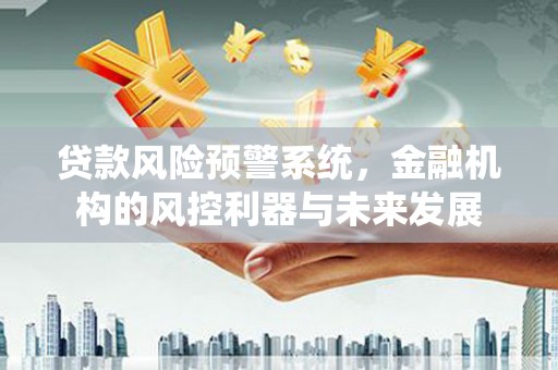 三台贷款风险预警系统，金融机构的风控利器与未来发展