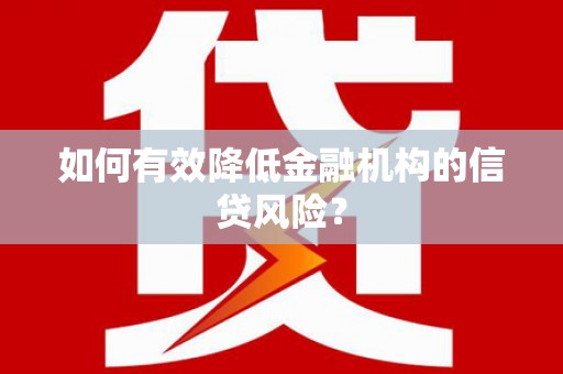 三台如何有效降低金融机构的信贷风险？