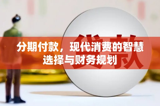 三台分期付款，现代消费的智慧选择与财务规划