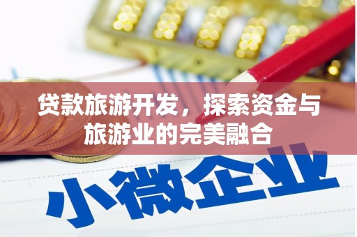 三台贷款旅游开发，探索资金与旅游业的完美融合