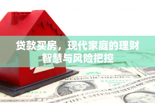 三台贷款买房，现代家庭的理财智慧与风险把控