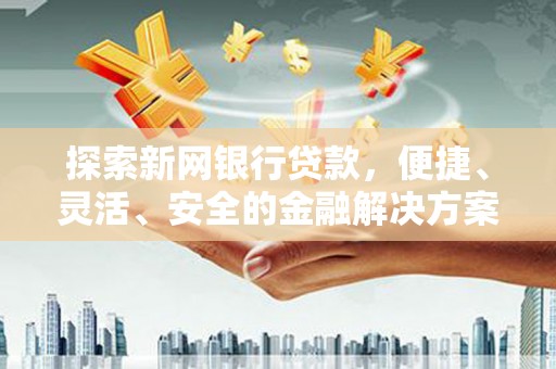 三台探索新网银行贷款，便捷、灵活、安全的金融解决方案