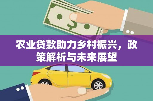 三台农业贷款助力乡村振兴，政策解析与未来展望