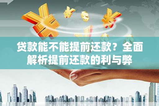 三台贷款能不能提前还款？全面解析提前还款的利与弊