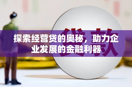 三台探索经营贷的奥秘，助力企业发展的金融利器