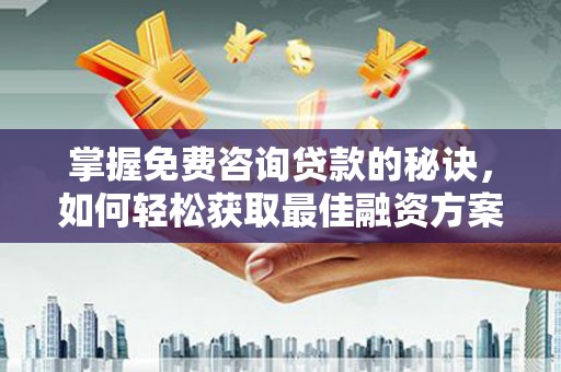 三台掌握免费咨询贷款的秘诀，如何轻松获取最佳融资方案
