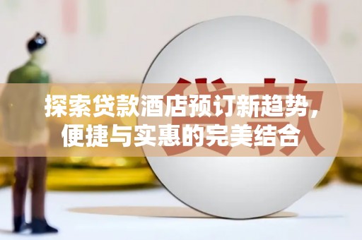 三台探索贷款酒店预订新趋势，便捷与实惠的完美结合
