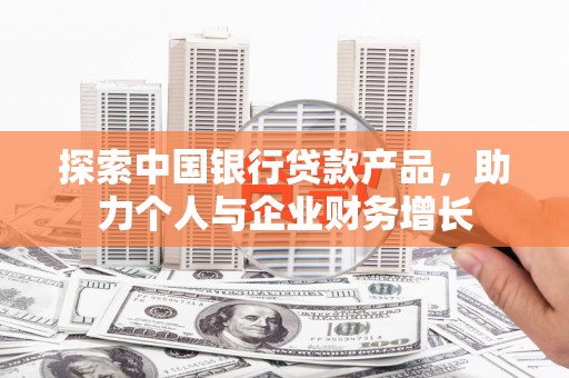 三台探索中国银行贷款产品，助力个人与企业财务增长