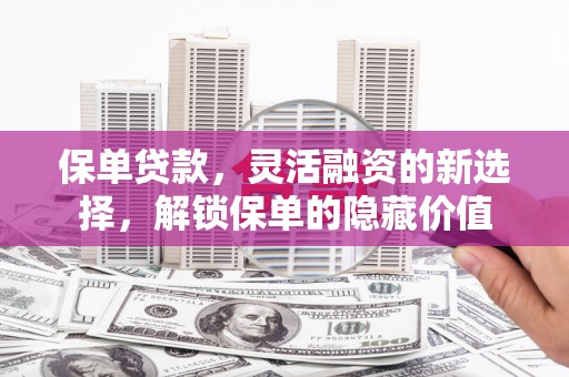 三台保单贷款，灵活融资的新选择，解锁保单的隐藏价值