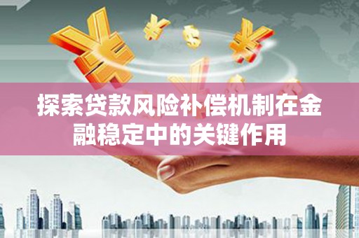 三台探索贷款风险补偿机制在金融稳定中的关键作用