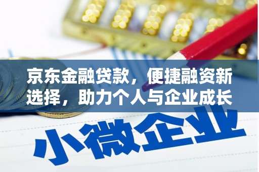 三台京东金融贷款，便捷融资新选择，助力个人与企业成长