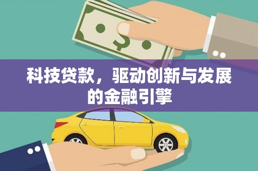 三台科技贷款，驱动创新与发展的金融引擎