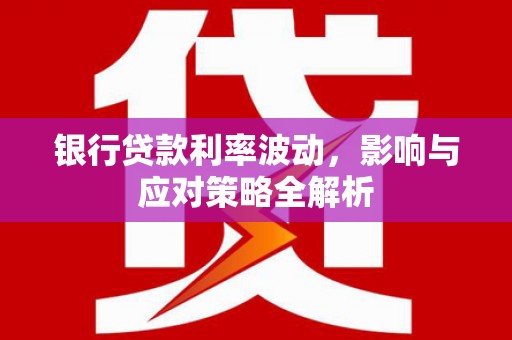 三台银行贷款利率波动，影响与应对策略全解析