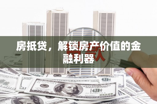 三台房抵贷，解锁房产价值的金融利器