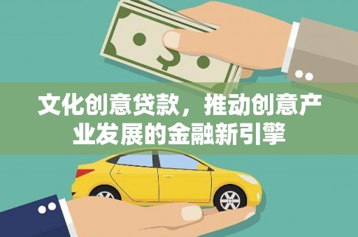 三台文化创意贷款，推动创意产业发展的金融新引擎