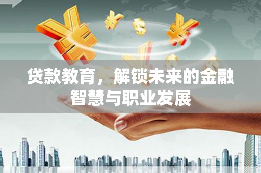 三台贷款教育，解锁未来的金融智慧与职业发展