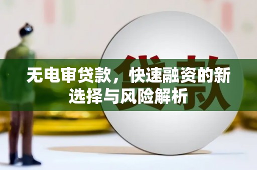 三台无电审贷款，快速融资的新选择与风险解析