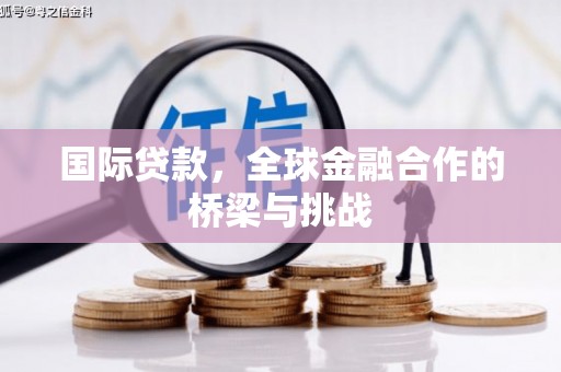 三台国际贷款，全球金融合作的桥梁与挑战