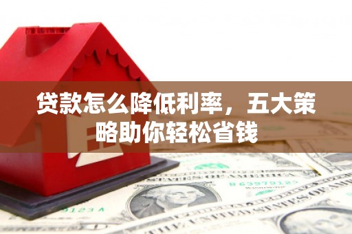 三台贷款怎么降低利率，五大策略助你轻松省钱