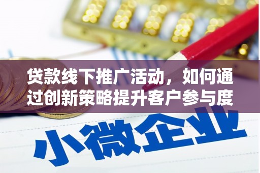 三台贷款线下推广活动，如何通过创新策略提升客户参与度