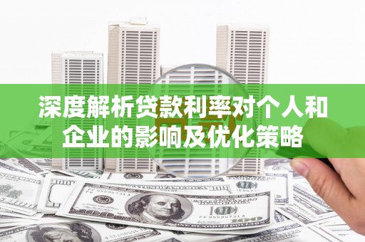 三台深度解析贷款利率对个人和企业的影响及优化策略