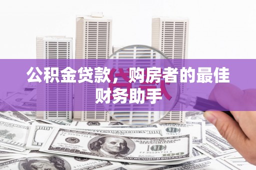三台公积金贷款，购房者的最佳财务助手