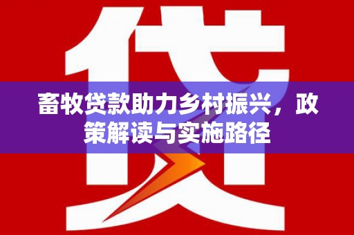 三台畜牧贷款助力乡村振兴，政策解读与实施路径