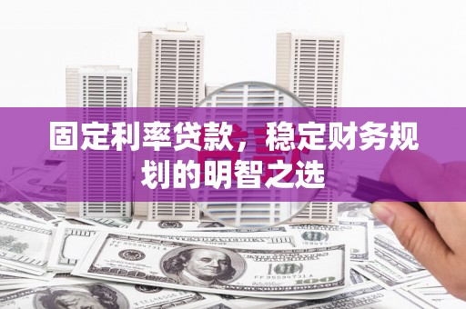 三台固定利率贷款，稳定财务规划的明智之选